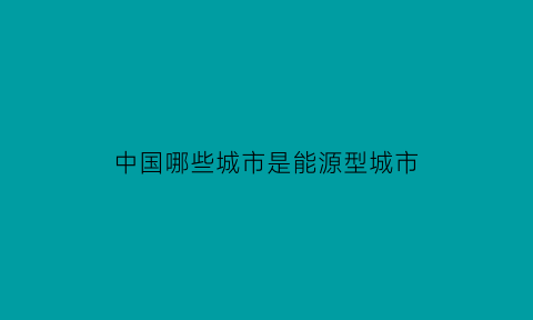 中国哪些城市是能源型城市