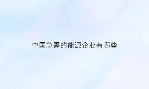 中国急需的能源企业有哪些