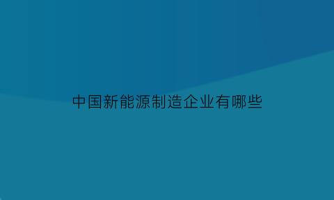 中国新能源制造企业有哪些