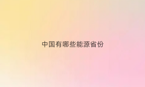 中国有哪些能源省份