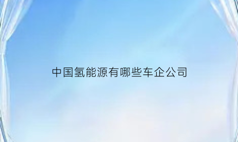 中国氢能源有哪些车企公司