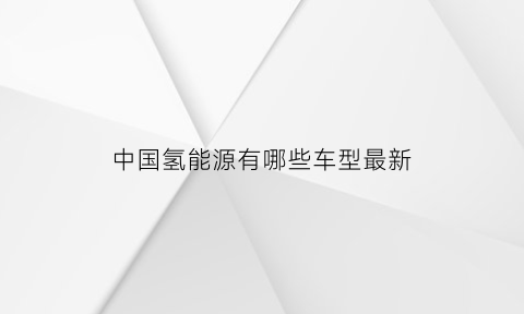 中国氢能源有哪些车型最新