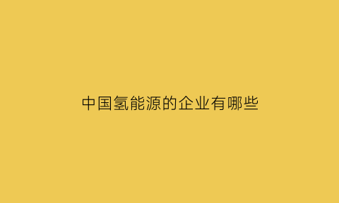 中国氢能源的企业有哪些