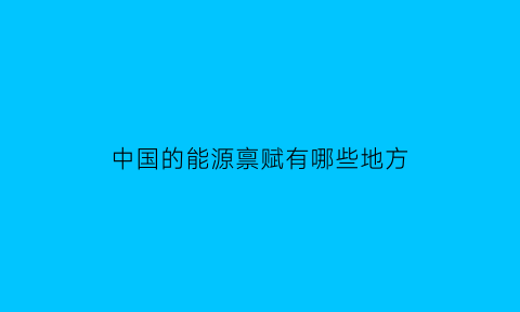 中国的能源禀赋有哪些地方