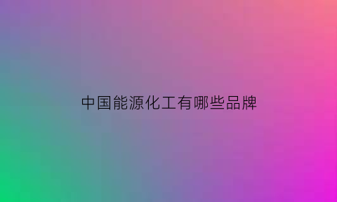 中国能源化工有哪些品牌