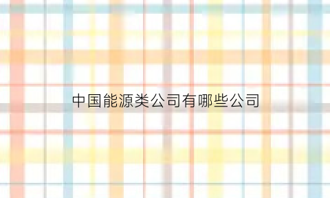 中国能源类公司有哪些公司