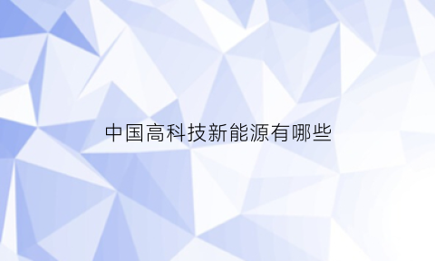 中国高科技新能源有哪些