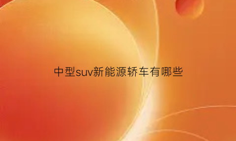 中型suv新能源轿车有哪些