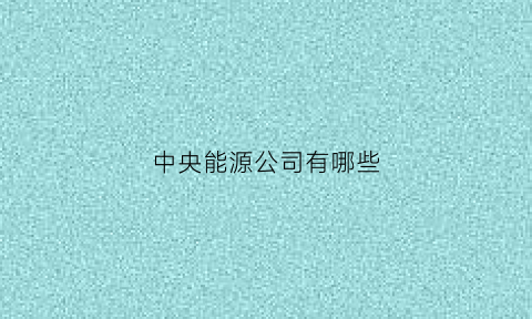 中央能源公司有哪些