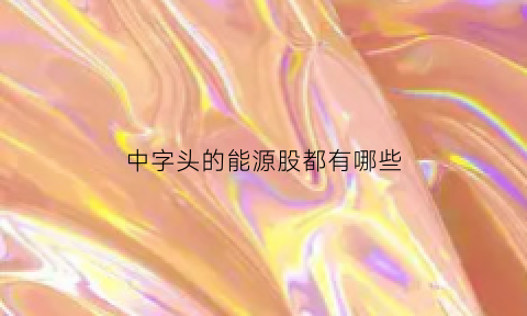 中字头的能源股都有哪些