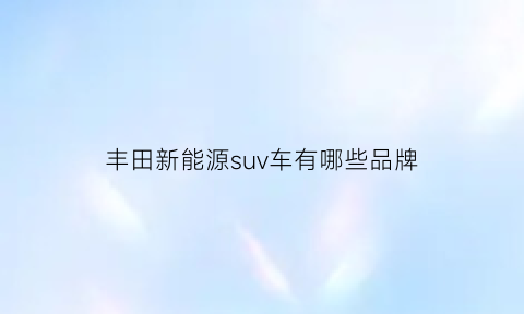 丰田新能源suv车有哪些品牌