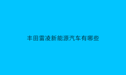 丰田雷凌新能源汽车有哪些