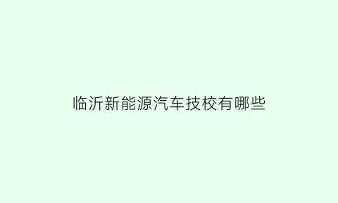 临沂新能源汽车技校有哪些