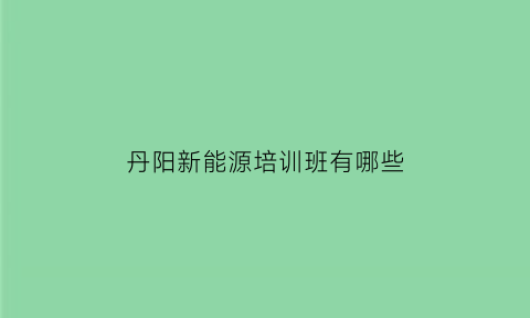 丹阳新能源培训班有哪些