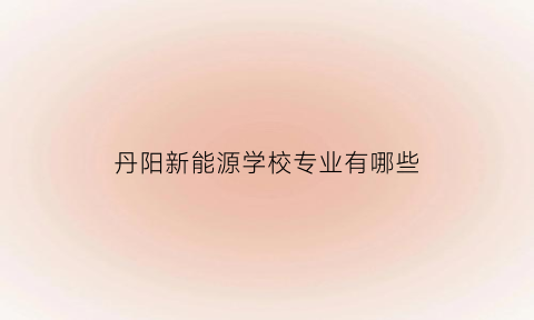 丹阳新能源学校专业有哪些