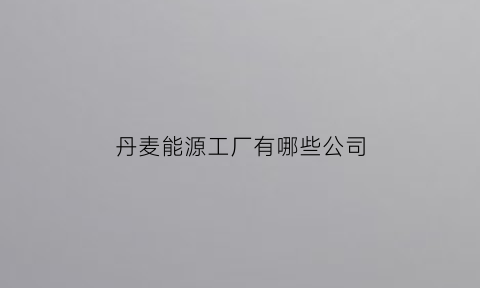 丹麦能源工厂有哪些公司