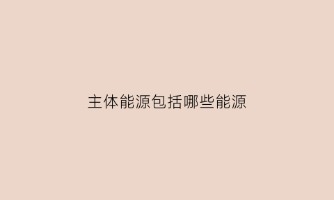 主体能源包括哪些能源