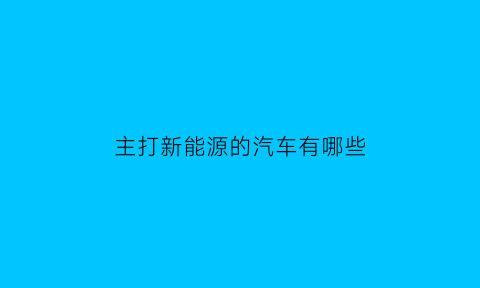 主打新能源的汽车有哪些