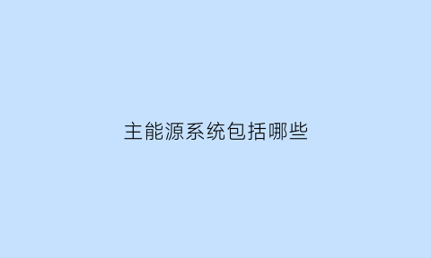 主能源系统包括哪些