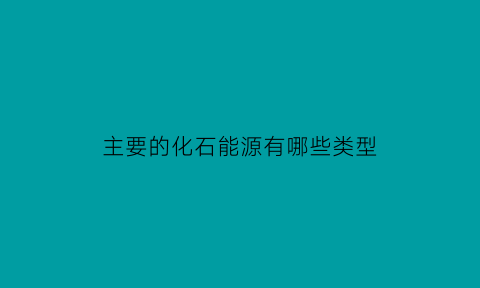 主要的化石能源有哪些类型