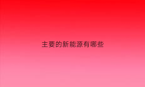 主要的新能源有哪些