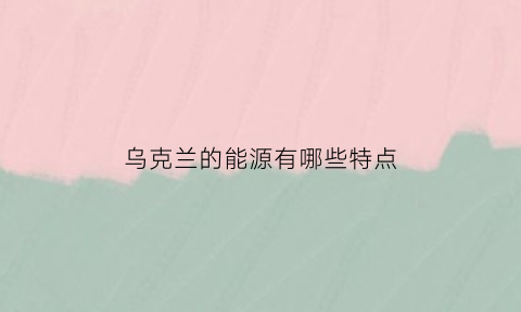 乌克兰的能源有哪些特点