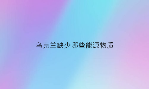 乌克兰缺少哪些能源物质