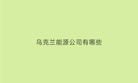 乌克兰能源公司有哪些(乌克兰能源寡头)