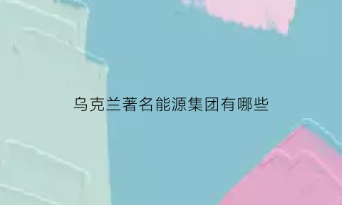 乌克兰著名能源集团有哪些