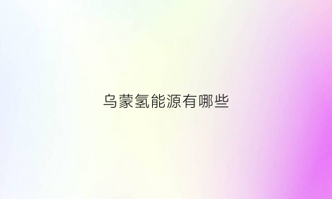 乌蒙氢能源有哪些