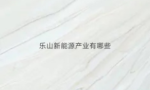 乐山新能源产业有哪些