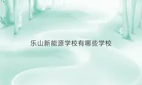 乐山新能源学校有哪些学校