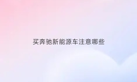 买奔驰新能源车注意哪些