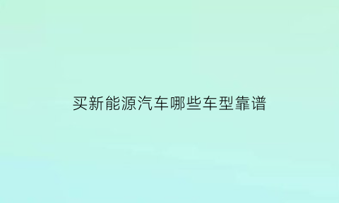 买新能源汽车哪些车型靠谱