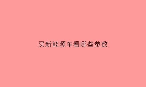 买新能源车看哪些参数