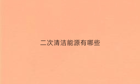 二次清洁能源有哪些