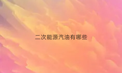 二次能源汽油有哪些