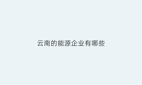 云南的能源企业有哪些