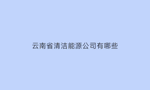 云南省清洁能源公司有哪些