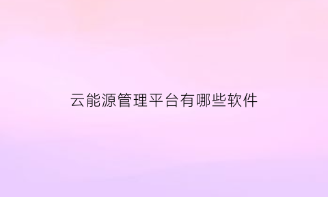 云能源管理平台有哪些软件