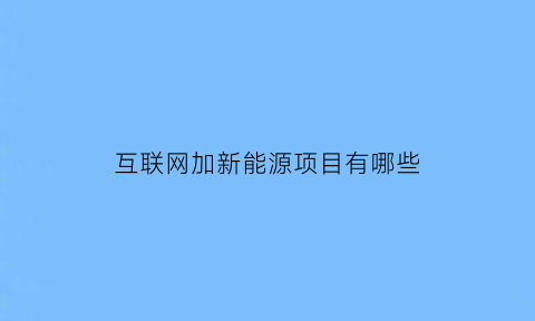 互联网加新能源项目有哪些