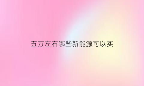 五万左右哪些新能源可以买