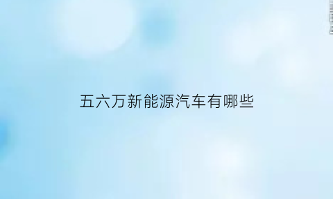 五六万新能源汽车有哪些