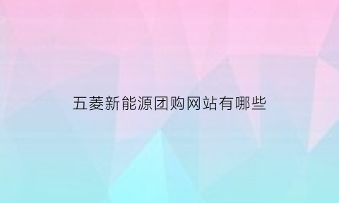 五菱新能源团购网站有哪些