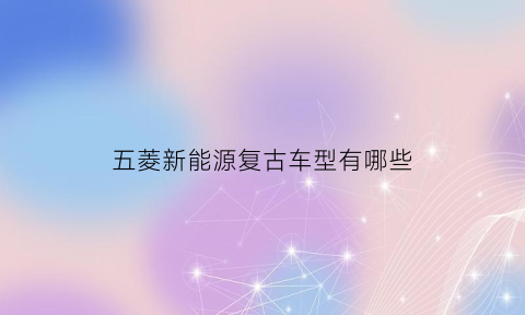 五菱新能源复古车型有哪些