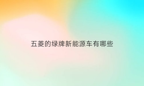 五菱的绿牌新能源车有哪些