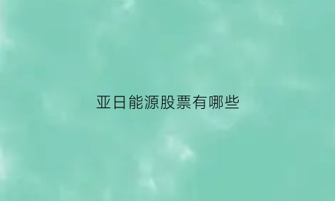 亚日能源股票有哪些(亚日集团是否合法)