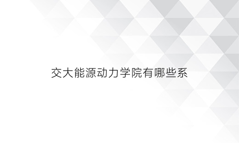 交大能源动力学院有哪些系(交大能源动力学院有哪些系)