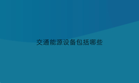 交通能源设备包括哪些(交通能源结构)