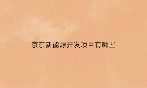 京东新能源开发项目有哪些(京东新项目是真的吗)